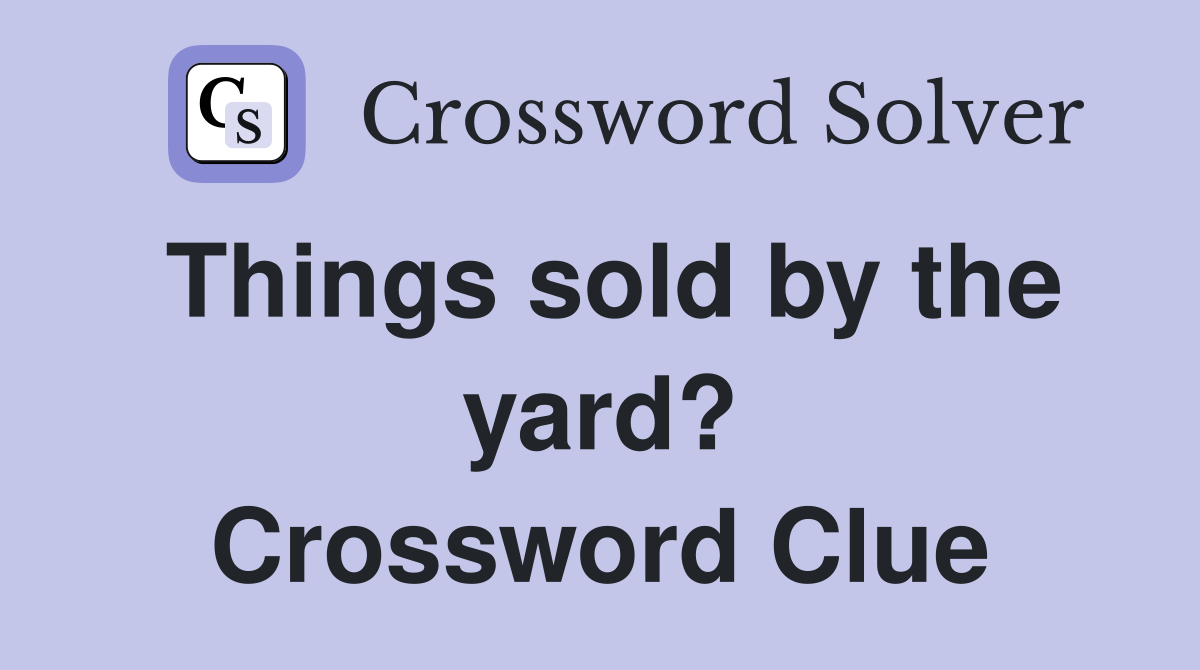Things sold by the yard? Crossword Clue Answers Crossword Solver